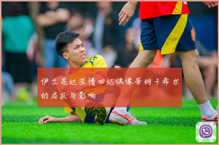 伊兰昆达深情回忆偶像蒂姆卡希尔的启发与影响