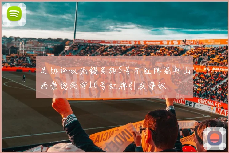 足协评议无锡吴钩5号不红牌漏判山西崇德荣海16号红牌引发争议