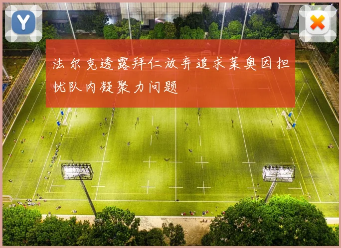 法尔克透露拜仁放弃追求莱奥因担忧队内凝聚力问题