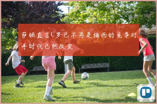 萨顿直言C罗已不再是梅西的竞争对手时代已然改变