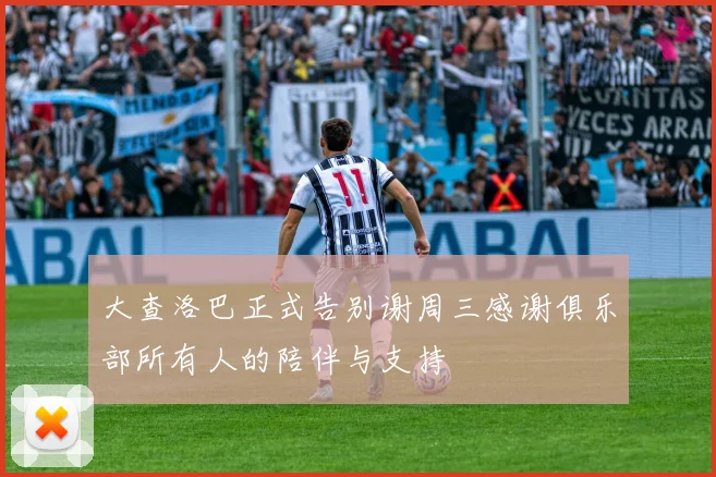 大查洛巴正式告别谢周三感谢俱乐部所有人的陪伴与支持