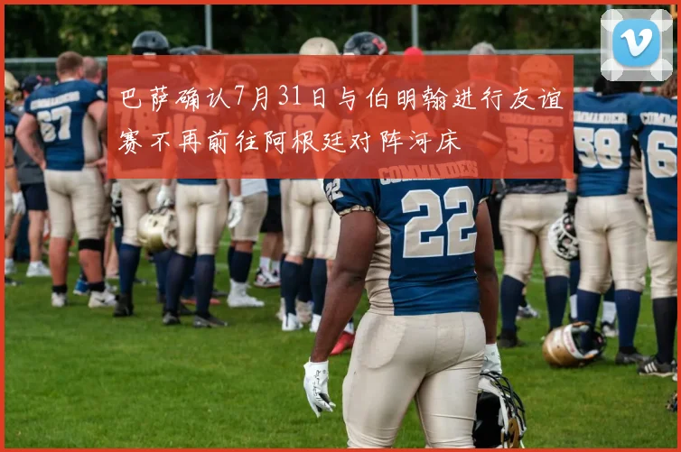 巴萨确认7月31日与伯明翰进行友谊赛不再前往阿根廷对阵河床
