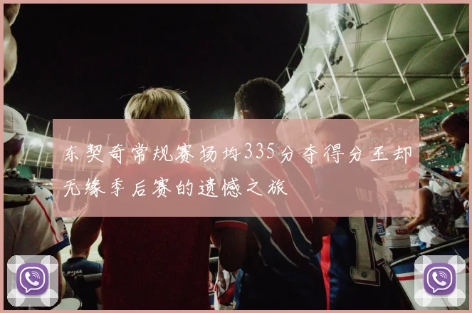 东契奇常规赛场均335分夺得分王却无缘季后赛的遗憾之旅