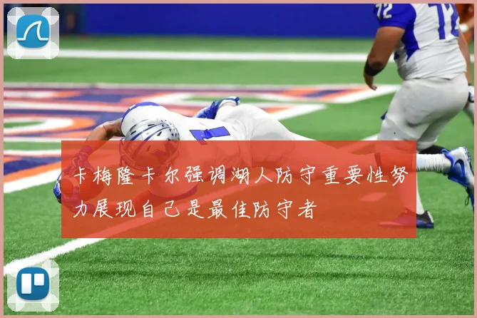 卡梅隆卡尔强调湖人防守重要性努力展现自己是最佳防守者