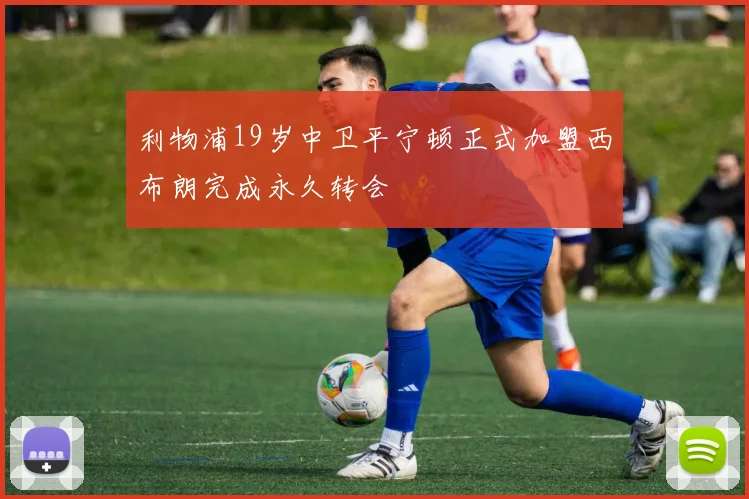 利物浦19岁中卫平宁顿正式加盟西布朗完成永久转会